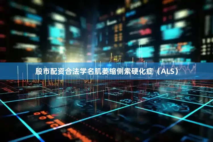 股市配资合法学名肌萎缩侧索硬化症（ALS）
