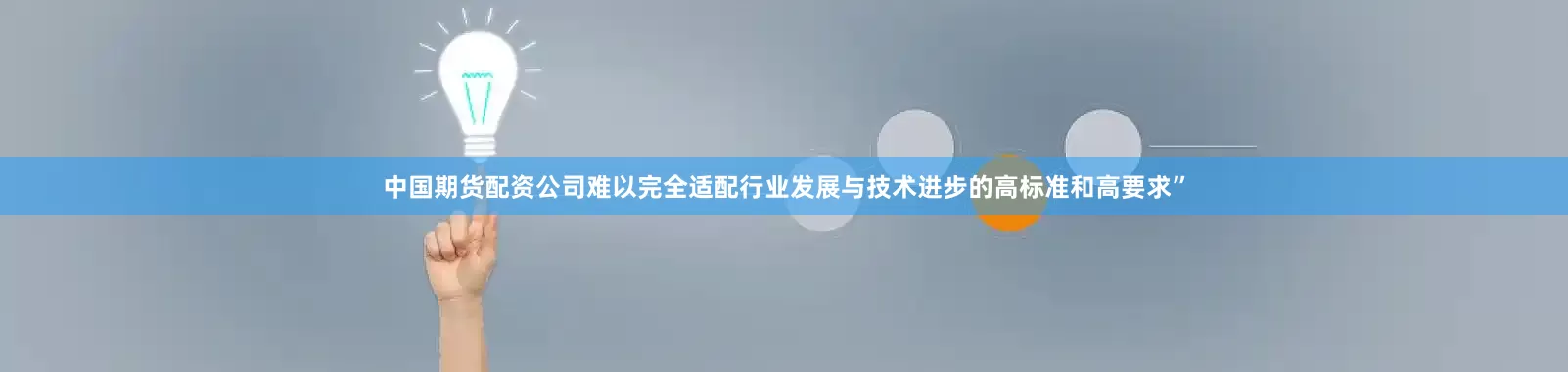 中国期货配资公司难以完全适配行业发展与技术进步的高标准和高要求”