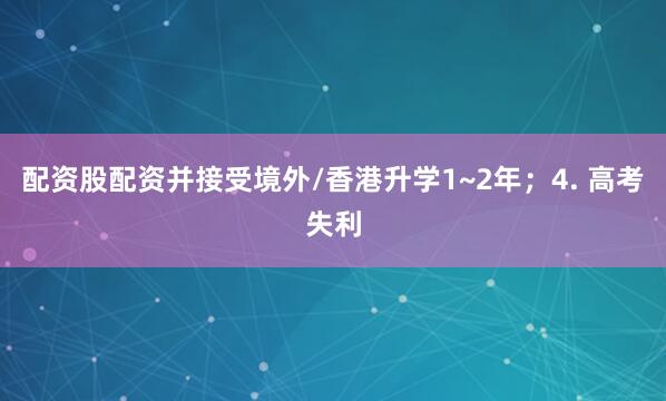 配资股配资并接受境外/香港升学1~2年；4. 高考失利
