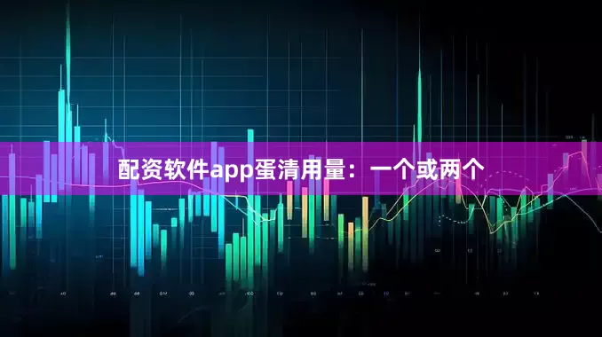配资软件app蛋清用量：一个或两个