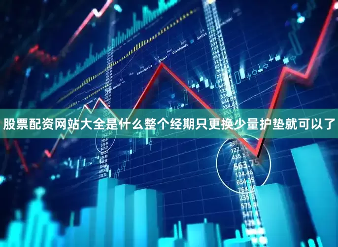 股票配资网站大全是什么整个经期只更换少量护垫就可以了