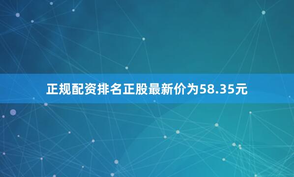 正规配资排名正股最新价为58.35元