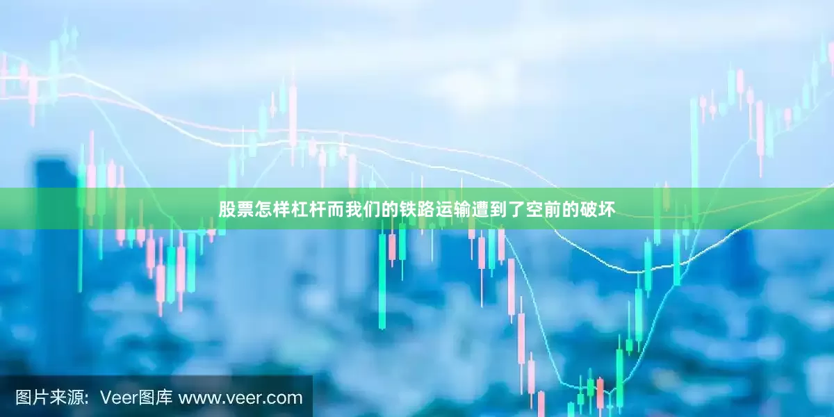 股票怎样杠杆而我们的铁路运输遭到了空前的破坏