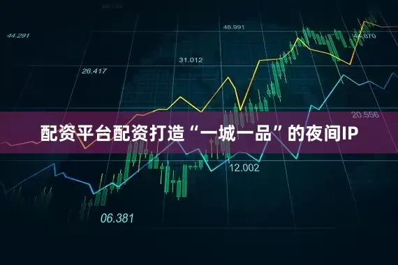 配资平台配资打造“一城一品”的夜间IP