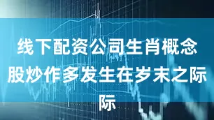 线下配资公司生肖概念股炒作多发生在岁末之际