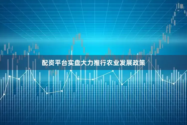 配资平台实盘大力推行农业发展政策