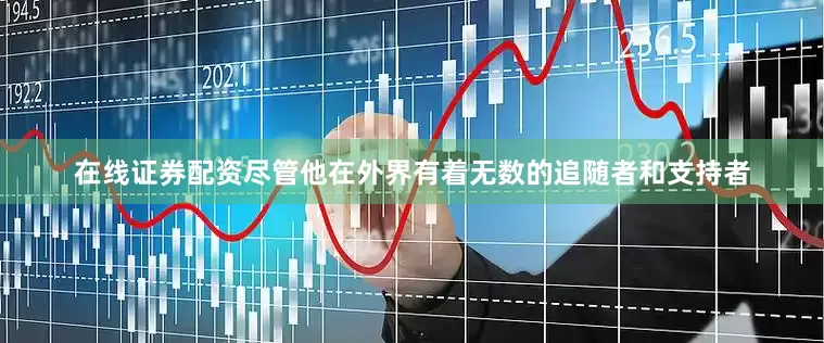 在线证券配资尽管他在外界有着无数的追随者和支持者