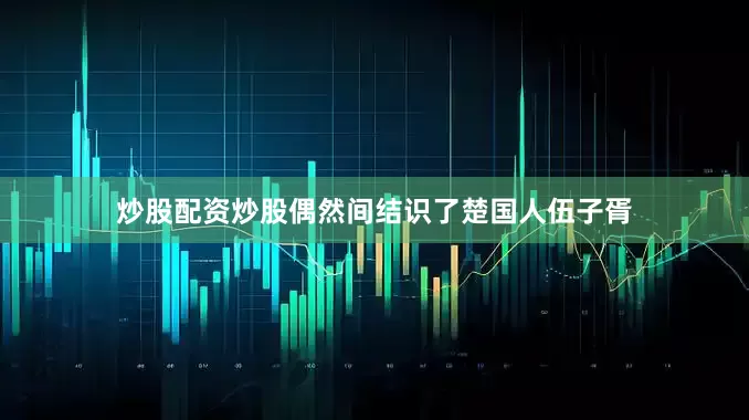 炒股配资炒股偶然间结识了楚国人伍子胥