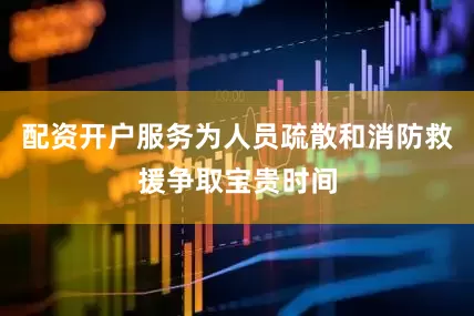 配资开户服务为人员疏散和消防救援争取宝贵时间