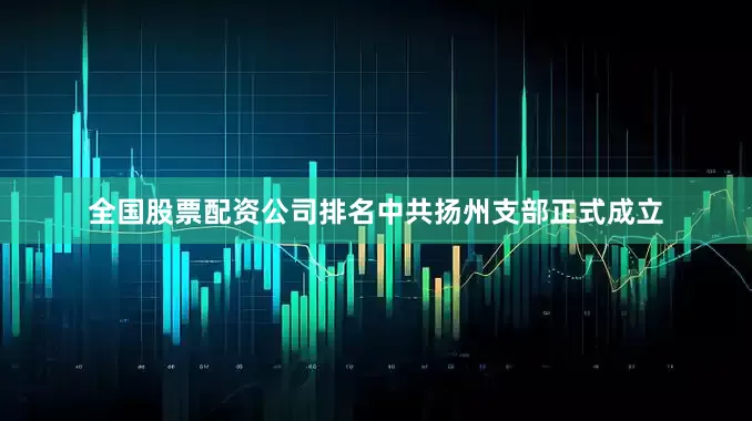 全国股票配资公司排名中共扬州支部正式成立