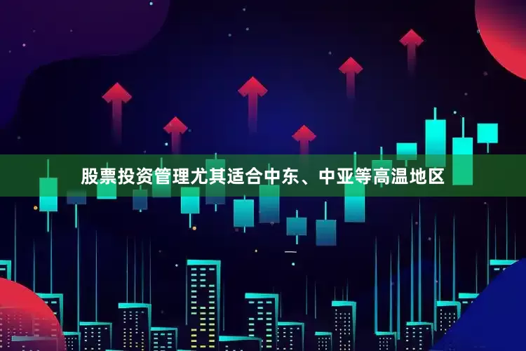 股票投资管理尤其适合中东、中亚等高温地区