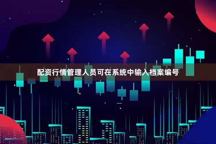 配资行情管理人员可在系统中输入档案编号