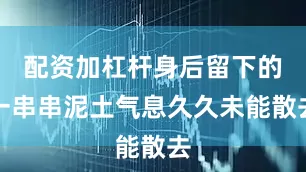 配资加杠杆身后留下的一串串泥土气息久久未能散去