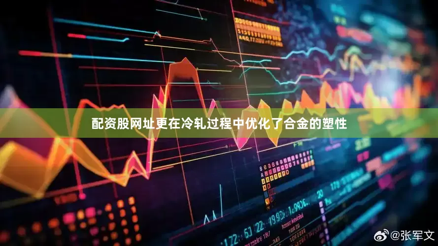 配资股网址更在冷轧过程中优化了合金的塑性