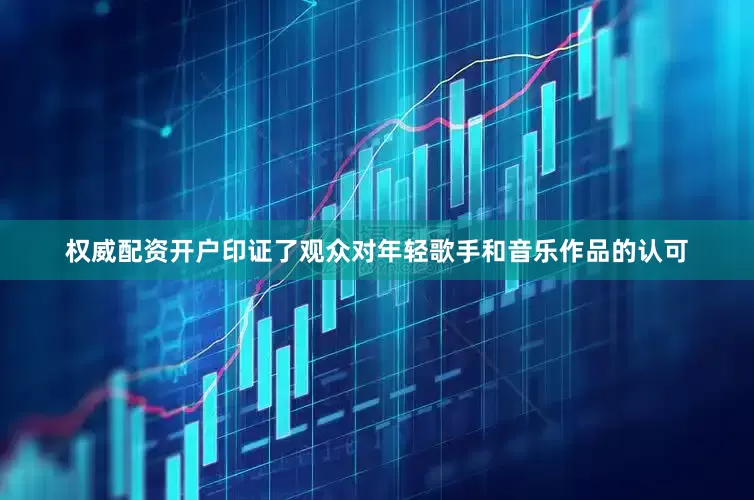 权威配资开户印证了观众对年轻歌手和音乐作品的认可