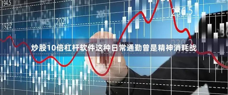 炒股10倍杠杆软件这种日常通勤曾是精神消耗战