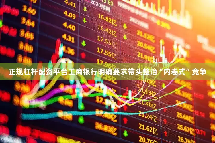 正规杠杆配资平台工商银行明确要求带头整治“内卷式”竞争