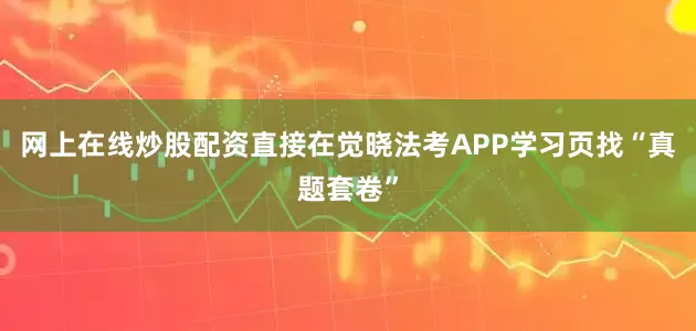 网上在线炒股配资直接在觉晓法考APP学习页找“真题套卷”