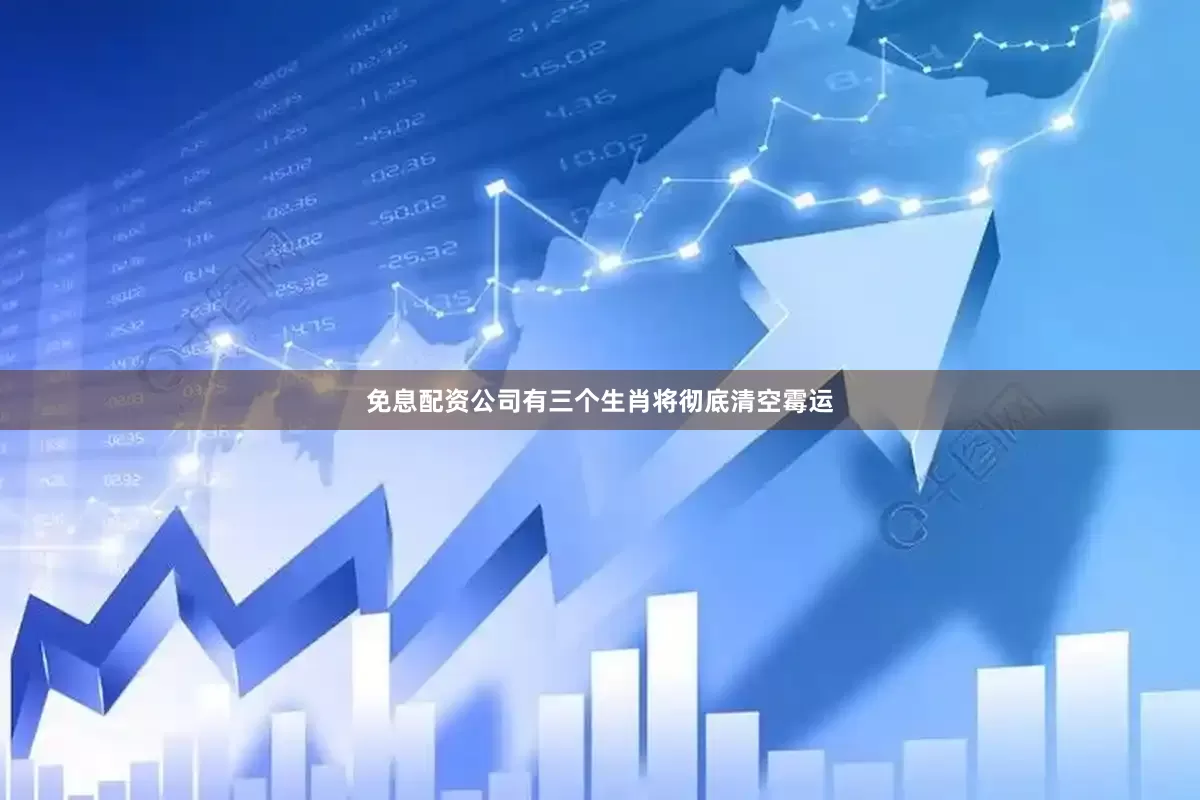 免息配资公司有三个生肖将彻底清空霉运