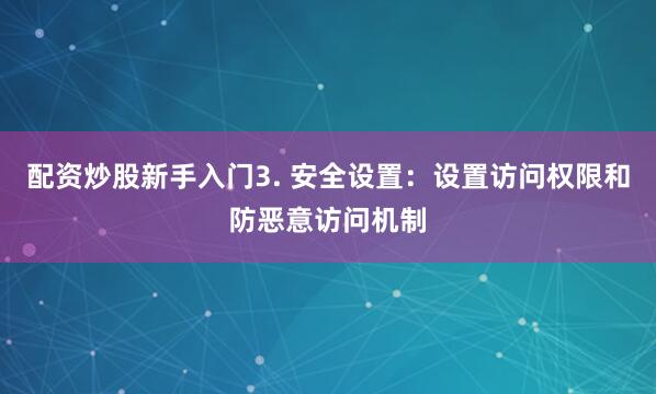 配资炒股新手入门3. 安全设置：设置访问权限和防恶意访问机制