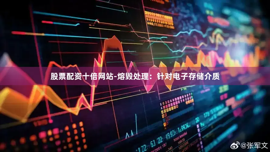 股票配资十倍网站-熔毁处理：针对电子存储介质