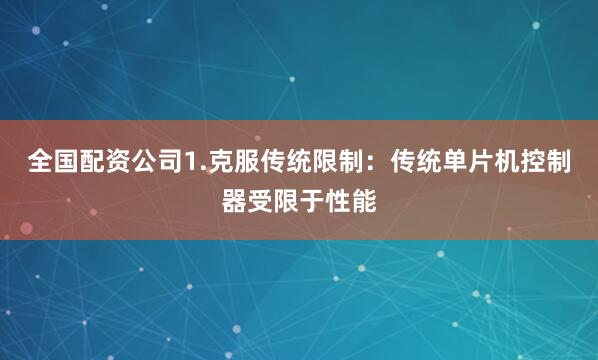 全国配资公司1.克服传统限制：传统单片机控制器受限于性能