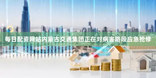 每日配资网站内蒙古交通集团正在对病害路段应急抢修