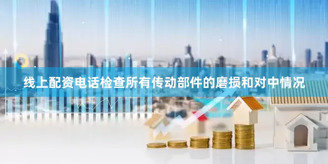 线上配资电话检查所有传动部件的磨损和对中情况