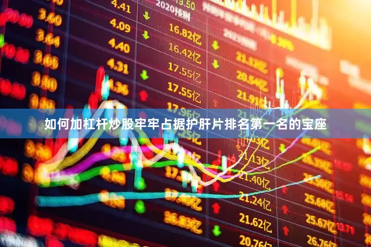 如何加杠杆炒股牢牢占据护肝片排名第一名的宝座