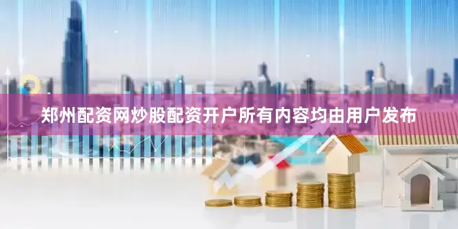 郑州配资网炒股配资开户所有内容均由用户发布