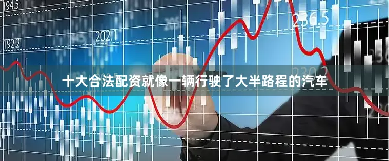十大合法配资就像一辆行驶了大半路程的汽车