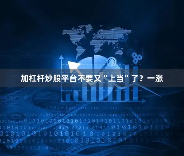 加杠杆炒股平台不要又“上当”了？一涨