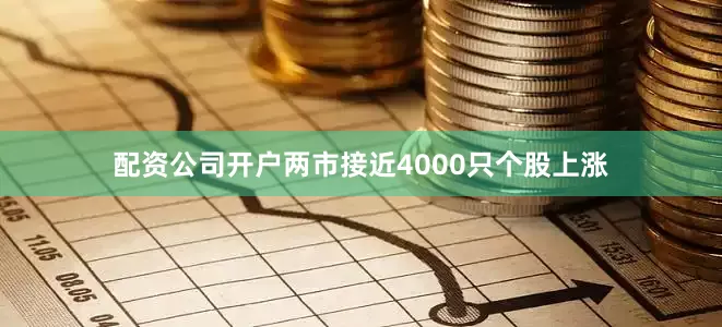 配资公司开户两市接近4000只个股上涨