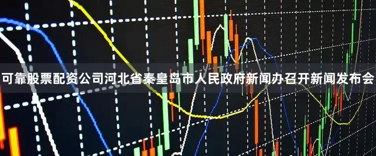 可靠股票配资公司河北省秦皇岛市人民政府新闻办召开新闻发布会
