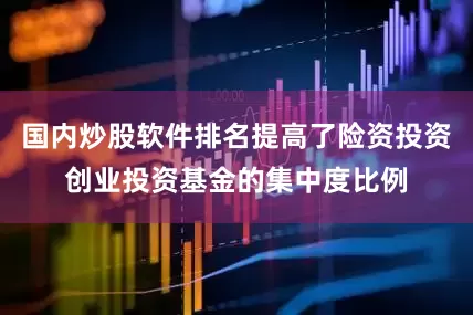 国内炒股软件排名提高了险资投资创业投资基金的集中度比例