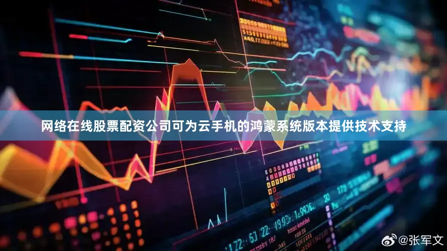 网络在线股票配资公司可为云手机的鸿蒙系统版本提供技术支持
