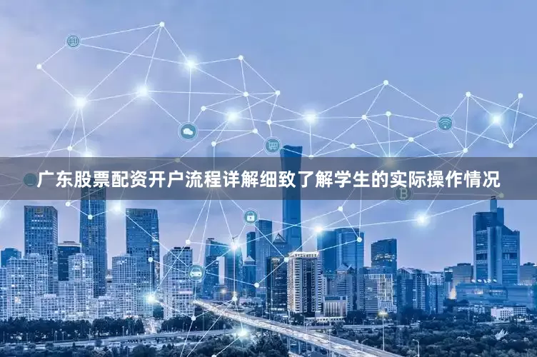 广东股票配资开户流程详解细致了解学生的实际操作情况