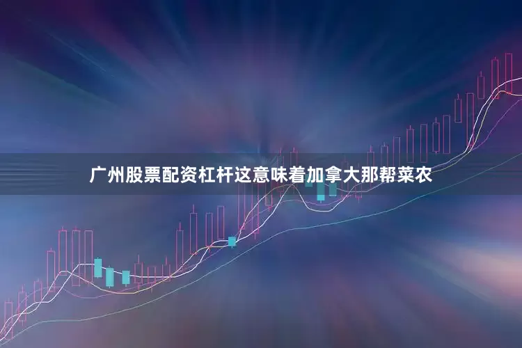 广州股票配资杠杆这意味着加拿大那帮菜农