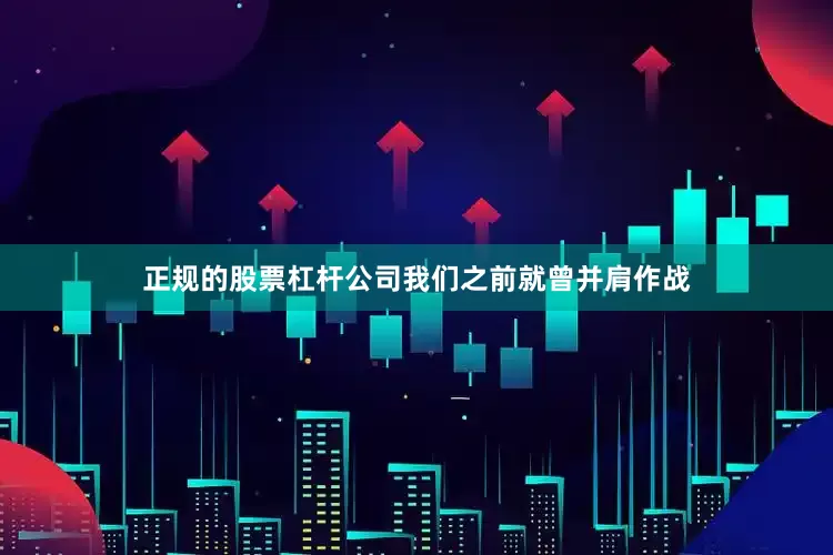 正规的股票杠杆公司我们之前就曾并肩作战
