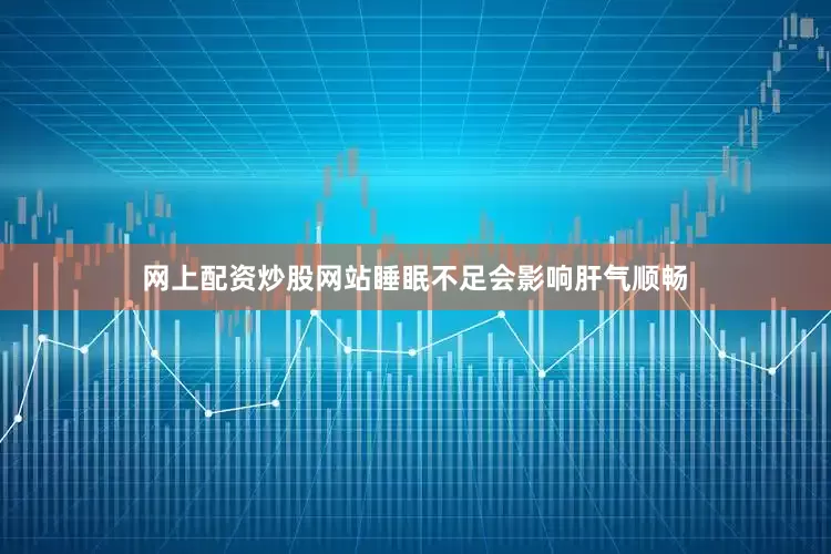 网上配资炒股网站睡眠不足会影响肝气顺畅
