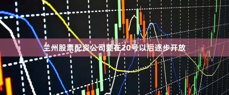 兰州股票配资公司要在20号以后逐步开放
