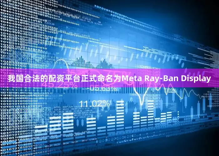我国合法的配资平台正式命名为Meta Ray-Ban Display