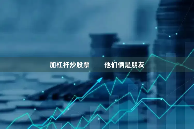 加杠杆炒股票        他们俩是朋友