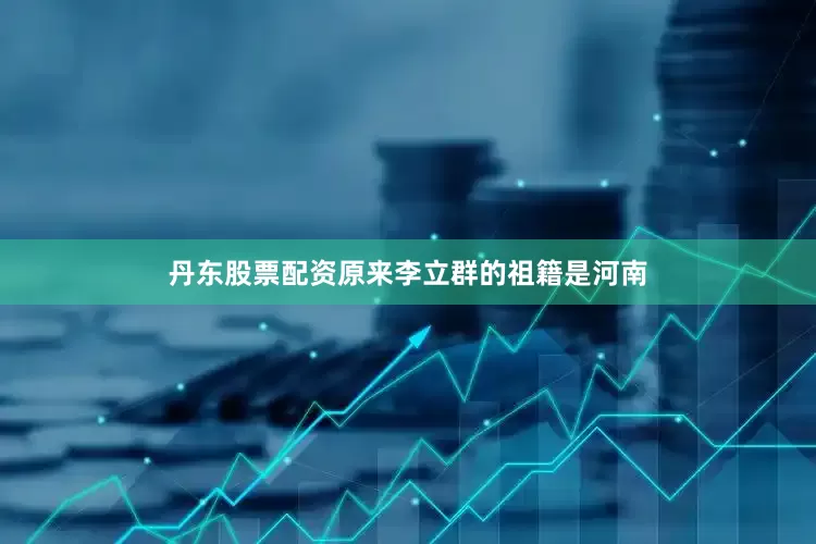 丹东股票配资原来李立群的祖籍是河南
