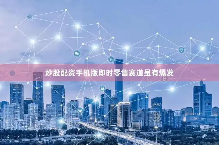 炒股配资手机版即时零售赛道虽有爆发