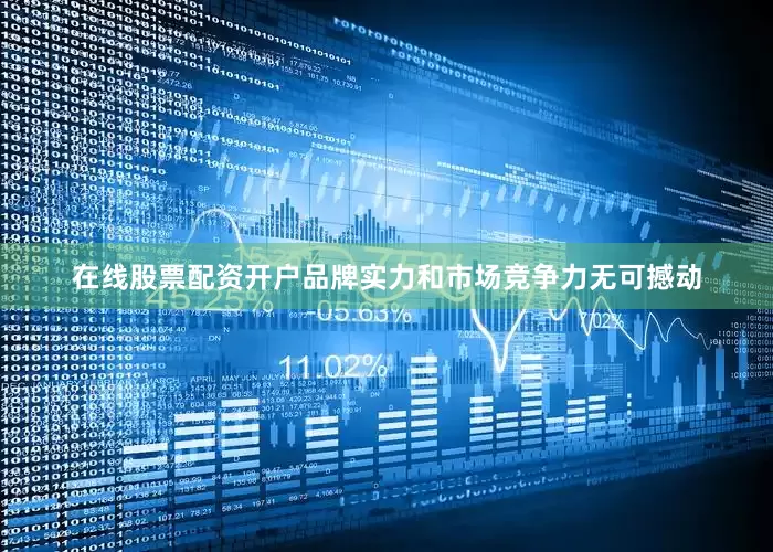 在线股票配资开户品牌实力和市场竞争力无可撼动