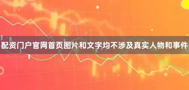 配资门户官网首页图片和文字均不涉及真实人物和事件
