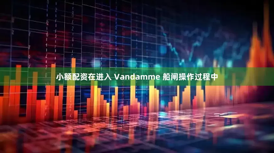 小额配资在进入 Vandamme 船闸操作过程中