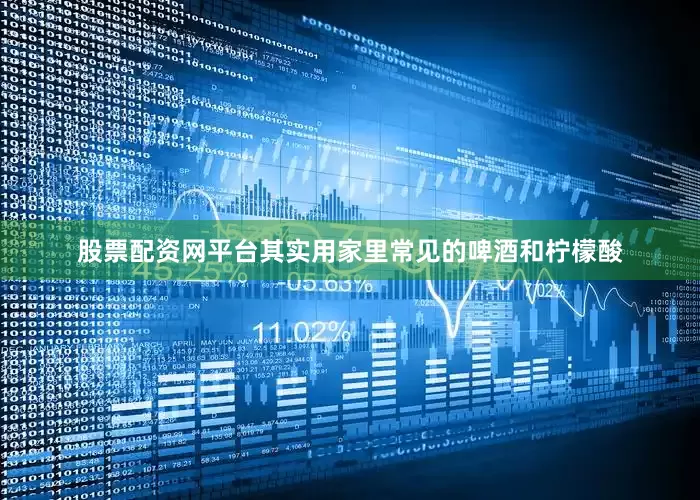 股票配资网平台其实用家里常见的啤酒和柠檬酸