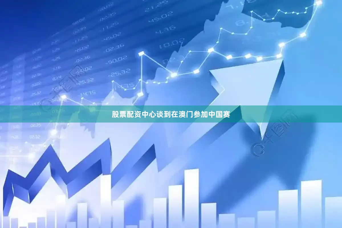 股票配资中心谈到在澳门参加中国赛